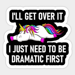 Unicorn I'll Get Over It I Just Need To Be Dramatic First Sticker